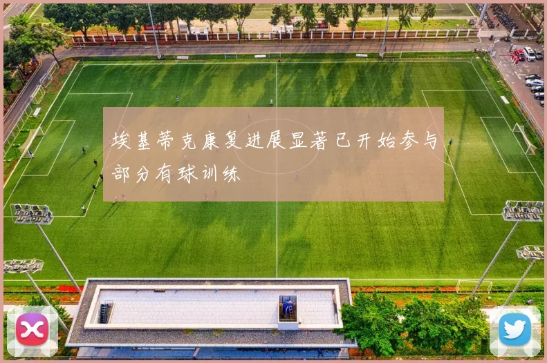 埃基蒂克康复进展显著已开始参与部分有球训练