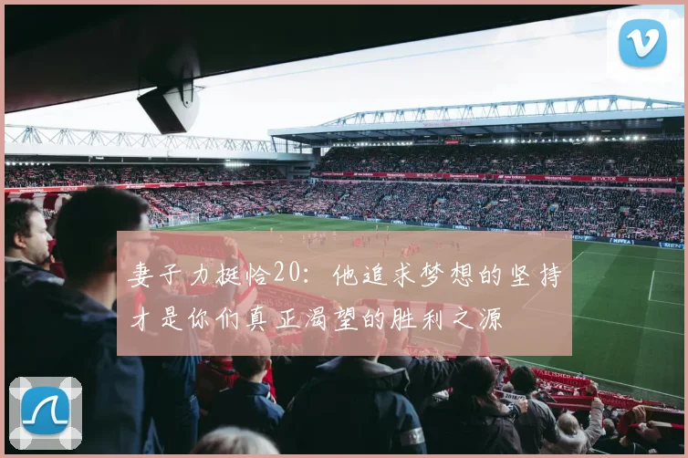 妻子力挺恰20：他追求梦想的坚持才是你们真正渴望的胜利之源