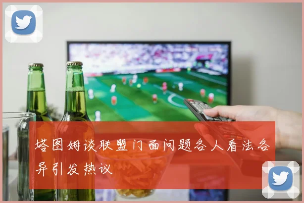 塔图姆谈联盟门面问题各人看法各异引发热议