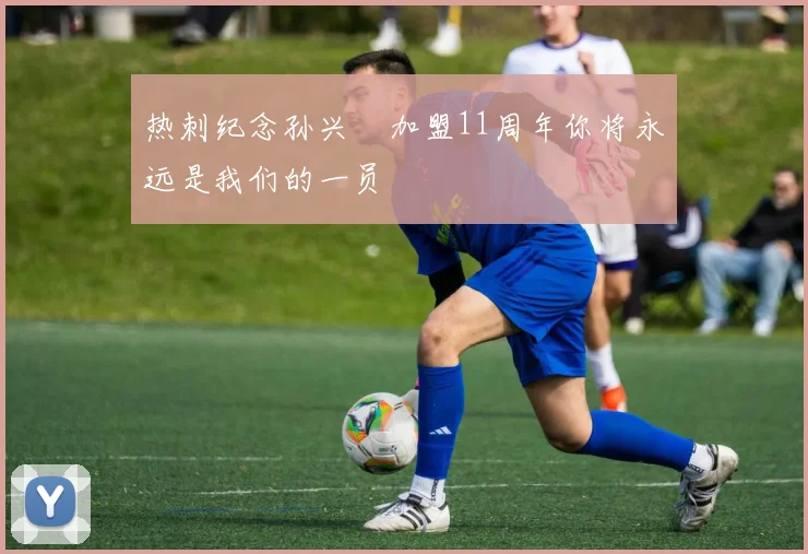 热刺纪念孙兴慜加盟11周年你将永远是我们的一员