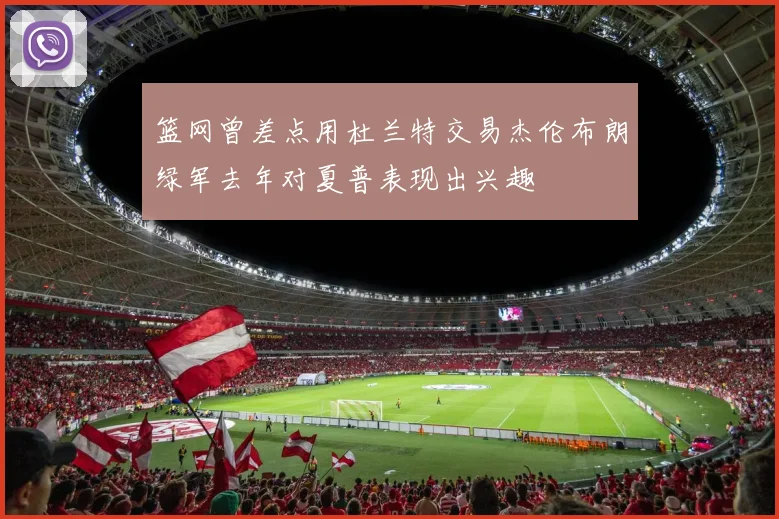 篮网曾差点用杜兰特交易杰伦布朗绿军去年对夏普表现出兴趣