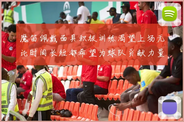 魔笛佩戴面具积极训练渴望上场无论时间长短都希望为球队贡献力量