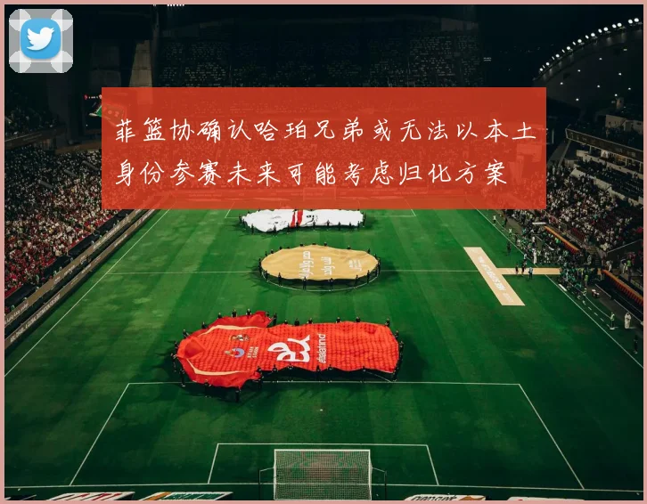 菲篮协确认哈珀兄弟或无法以本土身份参赛未来可能考虑归化方案