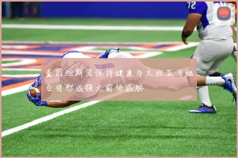 奎因坦斯若保持健康与文班亚马组合将形成强大前场威胁