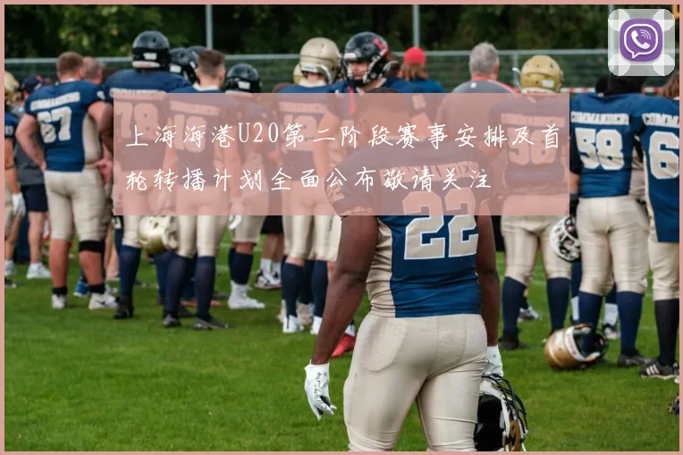 上海海港U20第二阶段赛事安排及首轮转播计划全面公布敬请关注