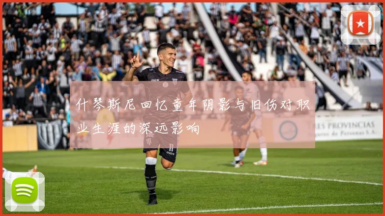 什琴斯尼回忆童年阴影与旧伤对职业生涯的深远影响