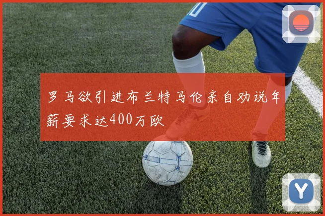 罗马欲引进布兰特马伦亲自劝说年薪要求达400万欧