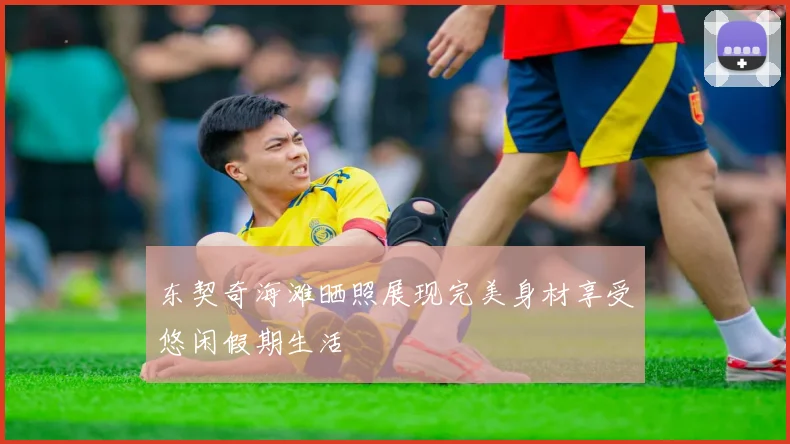 东契奇海滩晒照展现完美身材享受悠闲假期生活